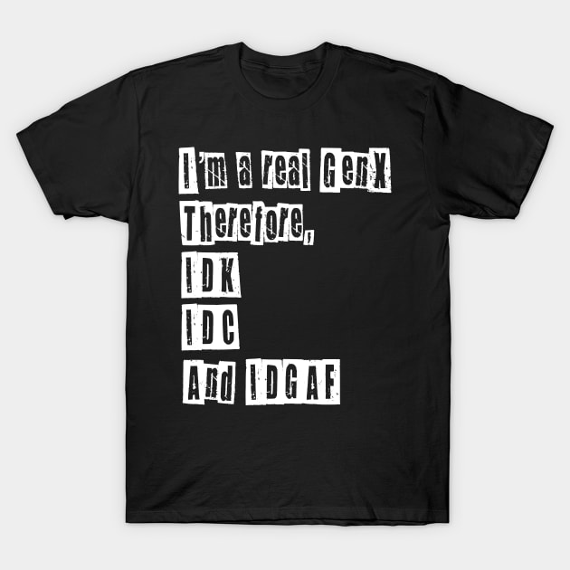 I’m a Real GenX IDC IDK IDGAF T-Shirt by ksrogersdesigns